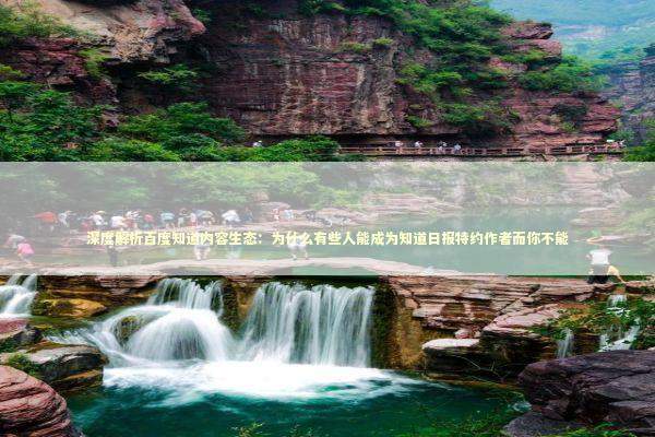 深度解析百度知道内容生态：为什么有些人能成为知道日报特约作者而你不能 IT技术